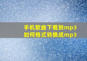 手机歌曲下载到mp3如何格式转换成mp3