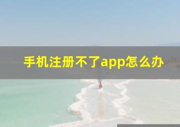 手机注册不了app怎么办