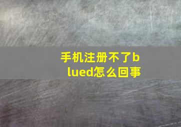 手机注册不了blued怎么回事