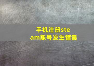 手机注册steam账号发生错误