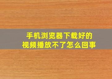 手机浏览器下载好的视频播放不了怎么回事