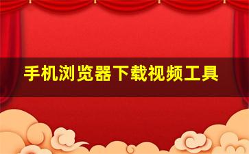 手机浏览器下载视频工具