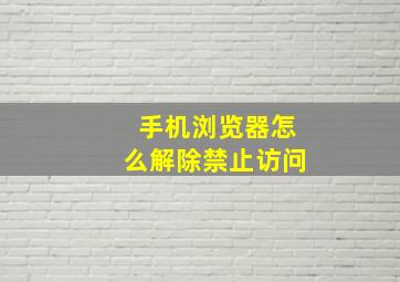 手机浏览器怎么解除禁止访问