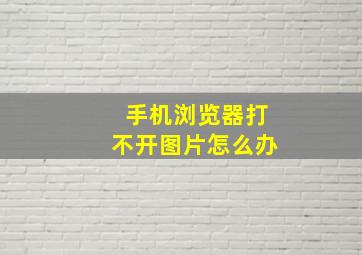 手机浏览器打不开图片怎么办