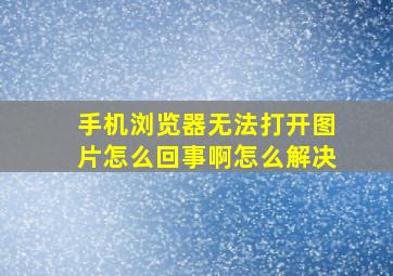 手机浏览器无法打开图片怎么回事啊怎么解决