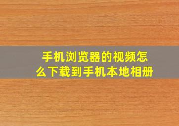 手机浏览器的视频怎么下载到手机本地相册