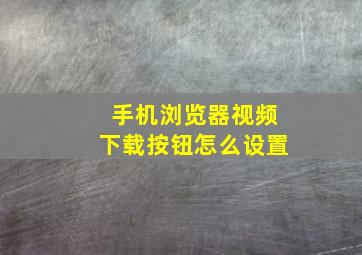 手机浏览器视频下载按钮怎么设置