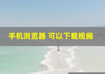 手机浏览器 可以下载视频