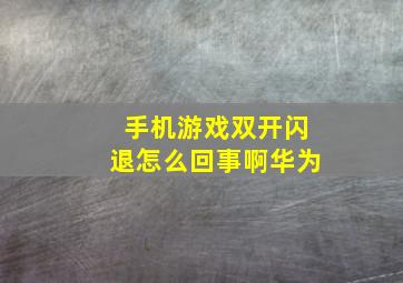 手机游戏双开闪退怎么回事啊华为