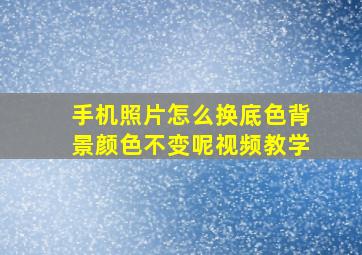 手机照片怎么换底色背景颜色不变呢视频教学