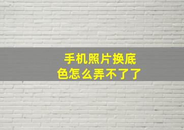 手机照片换底色怎么弄不了了