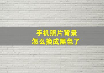 手机照片背景怎么换成黑色了