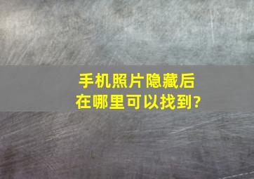 手机照片隐藏后在哪里可以找到?