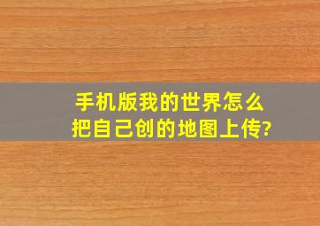 手机版我的世界怎么把自己创的地图上传?