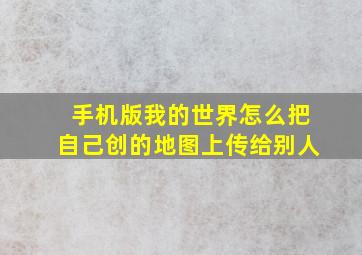 手机版我的世界怎么把自己创的地图上传给别人