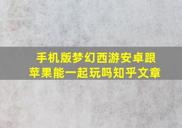 手机版梦幻西游安卓跟苹果能一起玩吗知乎文章