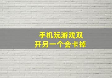 手机玩游戏双开另一个会卡掉