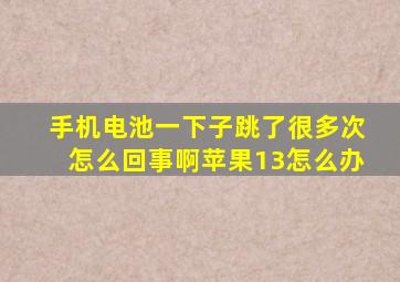 手机电池一下子跳了很多次怎么回事啊苹果13怎么办