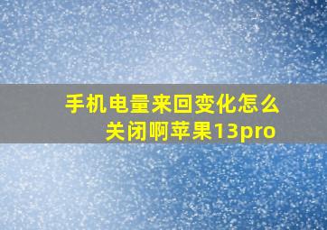 手机电量来回变化怎么关闭啊苹果13pro