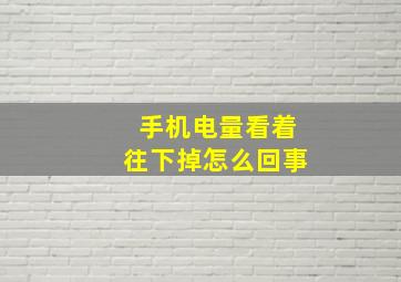 手机电量看着往下掉怎么回事