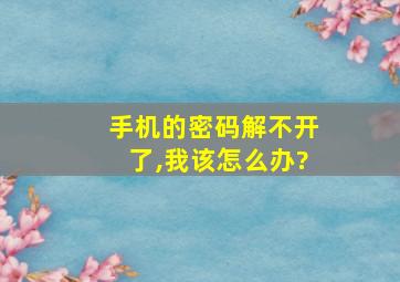 手机的密码解不开了,我该怎么办?