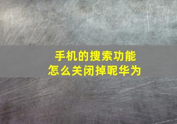 手机的搜索功能怎么关闭掉呢华为