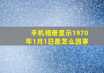 手机相册显示1970年1月1日是怎么回事