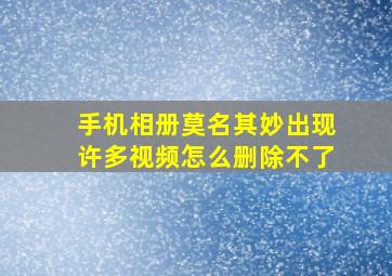 手机相册莫名其妙出现许多视频怎么删除不了