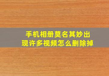 手机相册莫名其妙出现许多视频怎么删除掉