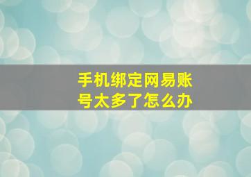 手机绑定网易账号太多了怎么办