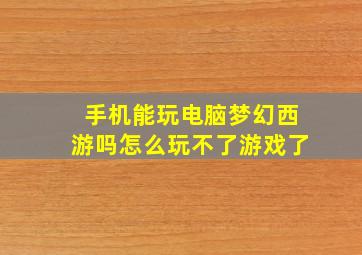 手机能玩电脑梦幻西游吗怎么玩不了游戏了