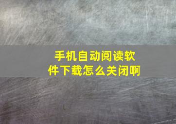 手机自动阅读软件下载怎么关闭啊