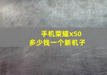 手机荣耀x50多少钱一个新机子