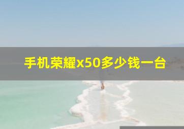 手机荣耀x50多少钱一台