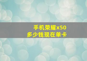 手机荣耀x50多少钱现在单卡