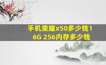 手机荣耀x50多少钱16G+256内存多少钱