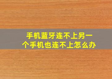 手机蓝牙连不上另一个手机也连不上怎么办