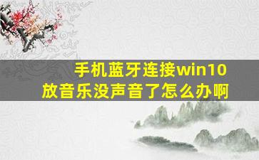 手机蓝牙连接win10放音乐没声音了怎么办啊