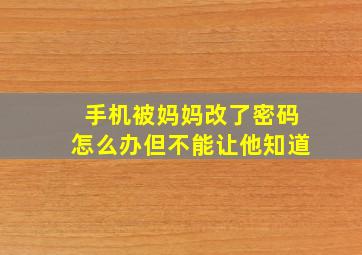 手机被妈妈改了密码怎么办但不能让他知道