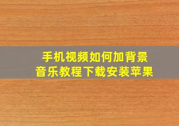 手机视频如何加背景音乐教程下载安装苹果