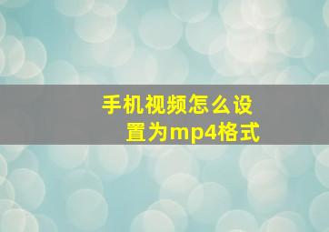 手机视频怎么设置为mp4格式