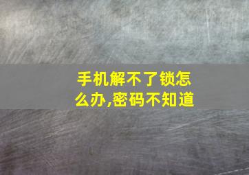 手机解不了锁怎么办,密码不知道