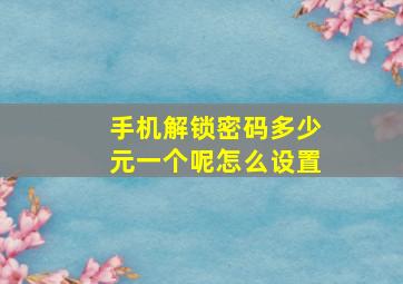 手机解锁密码多少元一个呢怎么设置