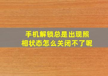 手机解锁总是出现照相状态怎么关闭不了呢