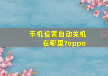 手机设置自动关机在哪里?oppo