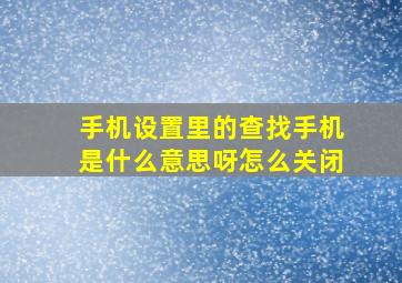 手机设置里的查找手机是什么意思呀怎么关闭