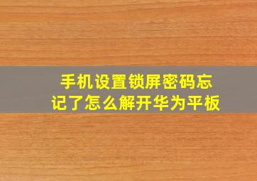 手机设置锁屏密码忘记了怎么解开华为平板