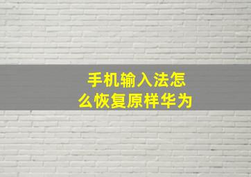 手机输入法怎么恢复原样华为