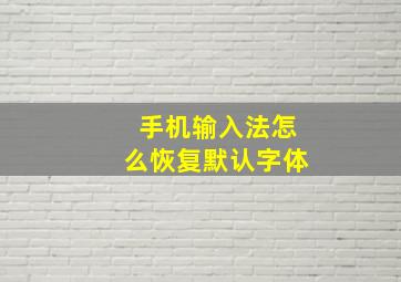 手机输入法怎么恢复默认字体