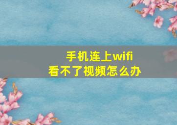 手机连上wifi看不了视频怎么办